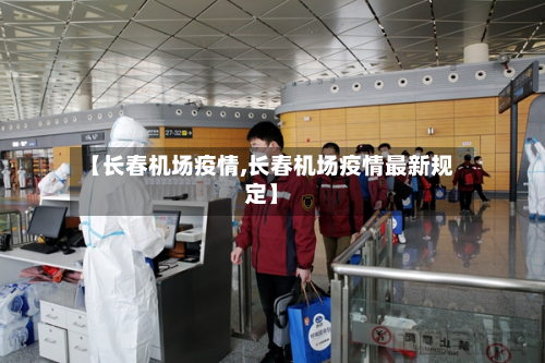 【长春机场疫情,长春机场疫情最新规定】-第1张图片