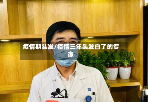 疫情期头发/疫情三年头发白了的专家-第1张图片