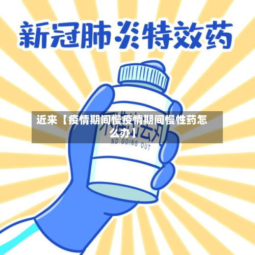 近来【疫情期间慢疫情期间慢性药怎么办】-第1张图片
