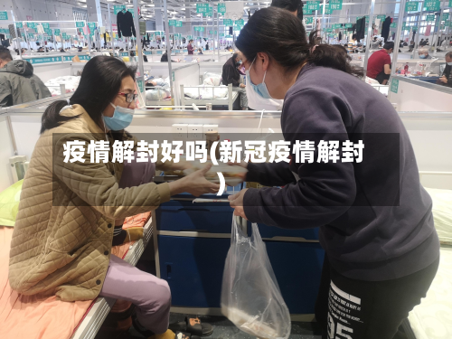 疫情解封好吗(新冠疫情解封)-第1张图片