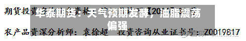 华泰期货：天气预期发酵，油脂震荡偏强-第1张图片