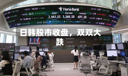 日韩股市收盘	，双双大跌-第1张图片