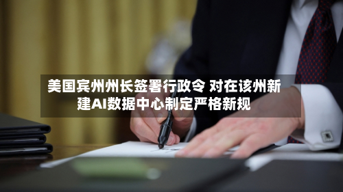 美国宾州州长签署行政令 对在该州新建AI数据中心制定严格新规-第2张图片