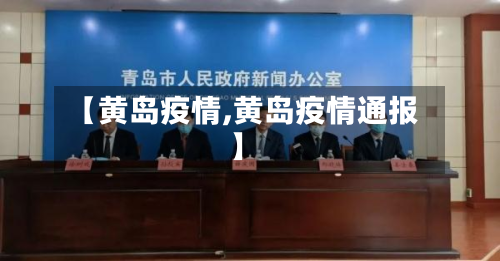 【黄岛疫情,黄岛疫情通报】-第1张图片