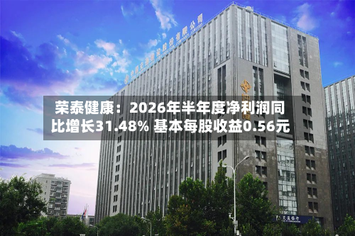 荣泰健康：2026年半年度净利润同比增长31.48% 基本每股收益0.56元-第1张图片