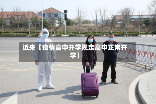 近来【疫情高中开学规定高中正常开学】-第1张图片
