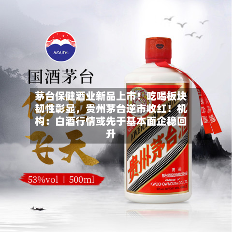 茅台保健酒业新品上市！吃喝板块韧性彰显，贵州茅台逆市收红！机构：白酒行情或先于基本面企稳回升-第2张图片