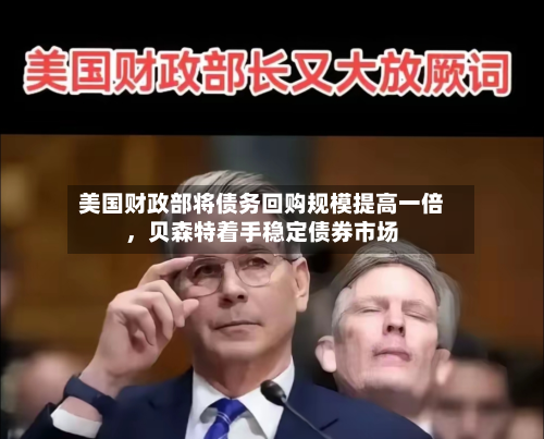 美国财政部将债务回购规模提高一倍，贝森特着手稳定债券市场-第1张图片