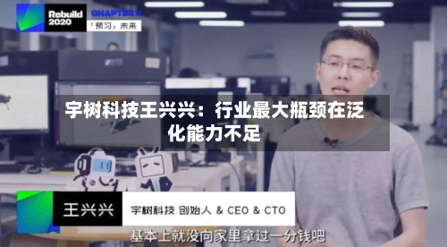 宇树科技王兴兴:行业最大瓶颈在泛化能力不足-第2张图片