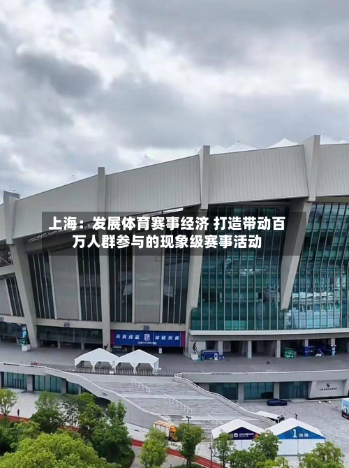 上海：发展体育赛事经济 打造带动百万人群参与的现象级赛事活动-第1张图片