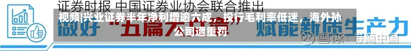 视频|兴业证券半年净利增逾六成，投行毛利率低迷	，海外孙公司遭重罚-第1张图片