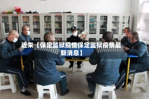 近来【保定监狱疫情保定监狱疫情最新消息】-第1张图片