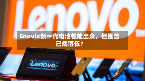 Enovix新一代电池性能出众	，但是否已然落伍？-第1张图片