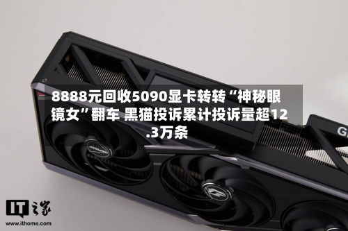 8888元回收5090显卡转转“神秘眼镜女”翻车 黑猫投诉累计投诉量超12.3万条-第1张图片