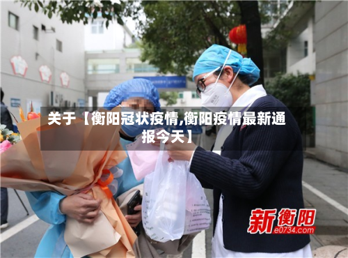 关于【衡阳冠状疫情,衡阳疫情最新通报今天】-第1张图片