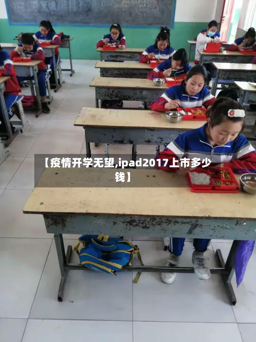 【疫情开学无望,ipad2017上市多少钱】-第1张图片