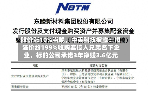 股价涨10%当晚	，中英科技披露：拟溢价约199%收购实控人兄弟名下企业，标的公司承诺3年净赚3.6亿元-第2张图片