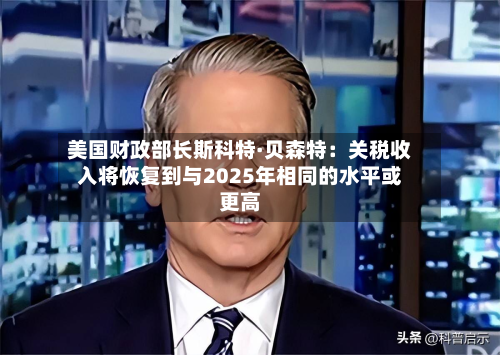 美国财政部长斯科特·贝森特：关税收入将恢复到与2025年相同的水平或更高-第2张图片
