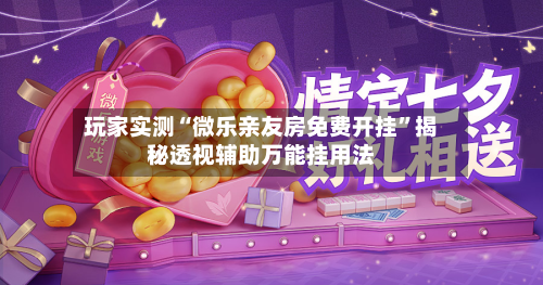 玩家实测“微乐亲友房免费开挂	”揭秘透视辅助万能挂用法-第1张图片