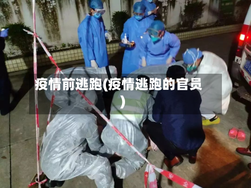 疫情前逃跑(疫情逃跑的官员)-第1张图片