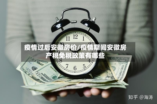疫情过后安徽房价/疫情期间安徽房产税免税政策有哪些-第1张图片