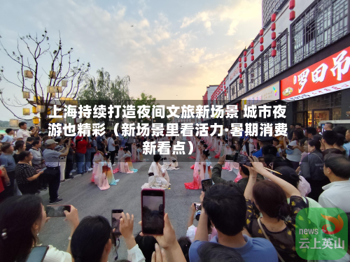 上海持续打造夜间文旅新场景 城市夜游也精彩（新场景里看活力·暑期消费新看点）-第1张图片