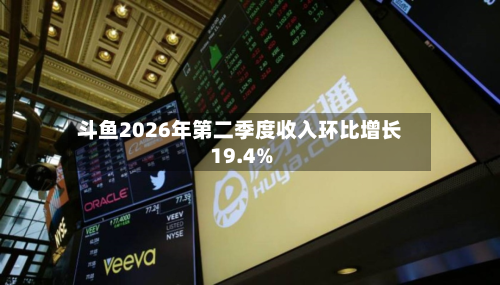 斗鱼2026年第二季度收入环比增长19.4%-第2张图片