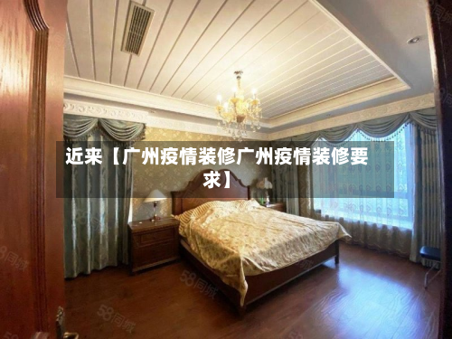 近来【广州疫情装修广州疫情装修要求】-第1张图片