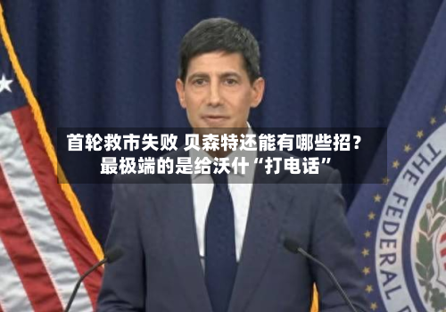 首轮救市失败 贝森特还能有哪些招？最极端的是给沃什“打电话”-第1张图片