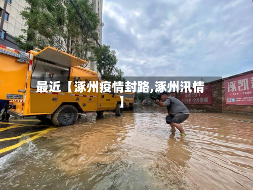 最近【涿州疫情封路,涿州汛情】-第3张图片