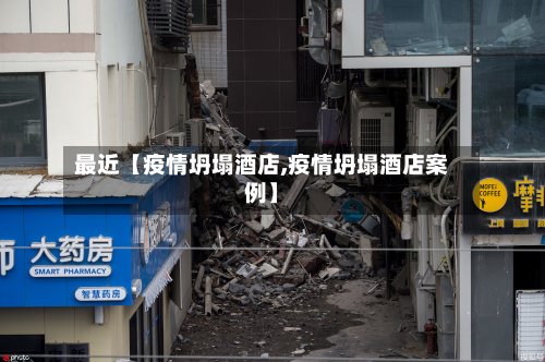 最近【疫情坍塌酒店,疫情坍塌酒店案例】-第1张图片