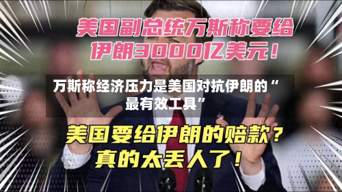 万斯称经济压力是美国对抗伊朗的“最有效工具	”-第2张图片