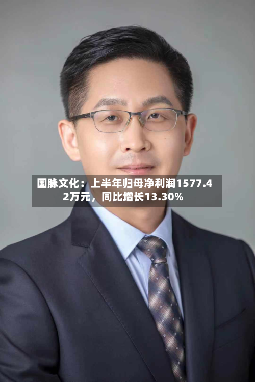 国脉文化：上半年归母净利润1577.42万元，同比增长13.30%-第1张图片