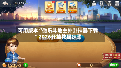 可用版本“微乐斗地主外卦神器下载”2026开挂教程步骤-第1张图片