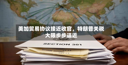美加贸易协议接近收官，特朗普关税大限步步逼近-第1张图片