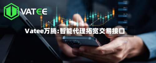 Vatee万腾:智能代理拓宽交易接口-第2张图片