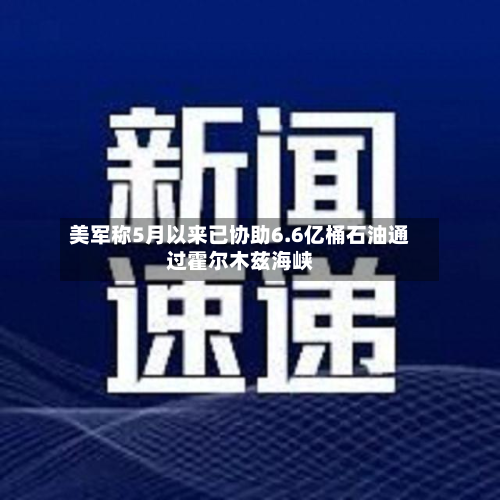 美军称5月以来已协助6.6亿桶石油通过霍尔木兹海峡-第1张图片