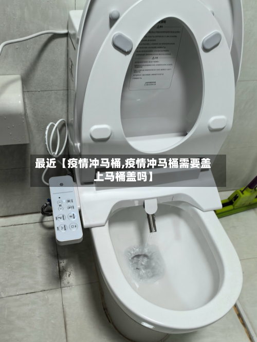 最近【疫情冲马桶,疫情冲马桶需要盖上马桶盖吗】-第3张图片