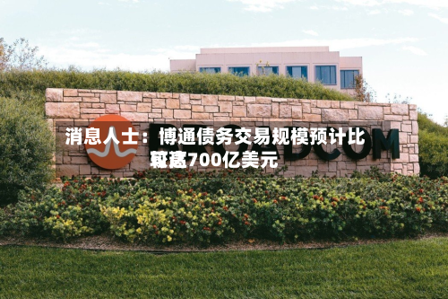 消息人士:博通债务交易规模预计比较高
可达700亿美元-第2张图片