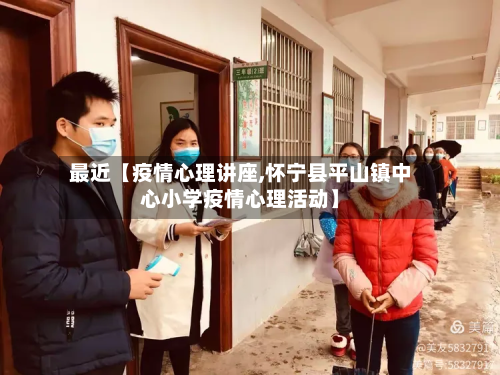 最近【疫情心理讲座,怀宁县平山镇中心小学疫情心理活动】-第3张图片