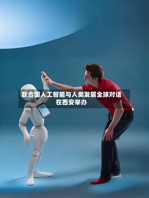 联合国人工智能与人类发展全球对话在西安举办-第3张图片