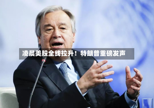 凌晨美股全线拉升！特朗普重磅发声-第2张图片