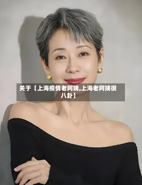 关于【上海疫情老阿姨,上海老阿姨很八卦】-第1张图片