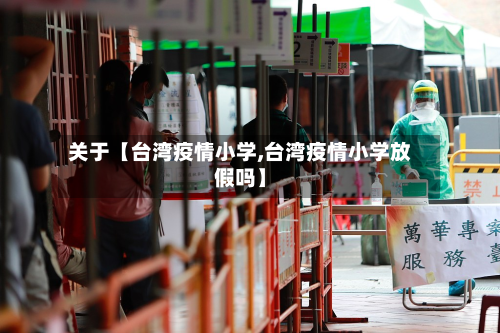 关于【台湾疫情小学,台湾疫情小学放假吗】-第3张图片