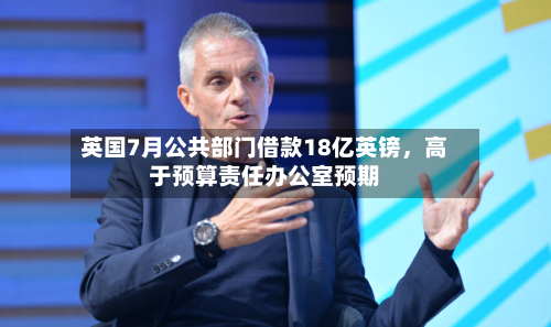 英国7月公共部门借款18亿英镑，高于预算责任办公室预期-第3张图片