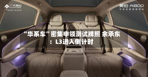 “华系车”密集申领测试牌照 余承东：L3进入倒计时-第2张图片