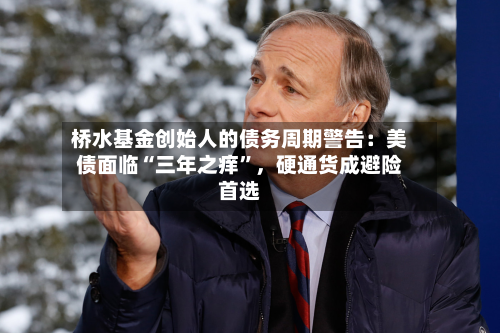 桥水基金创始人的债务周期警告：美债面临“三年之痒”	，硬通货成避险首选-第2张图片