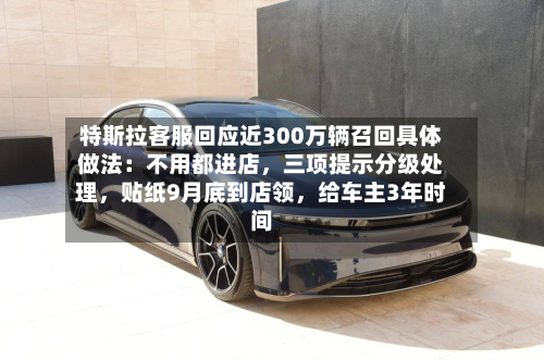 特斯拉客服回应近300万辆召回具体做法：不用都进店，三项提示分级处理	，贴纸9月底到店领，给车主3年时间-第2张图片