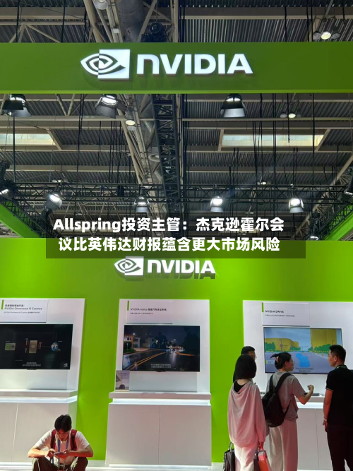 Allspring投资主管:杰克逊霍尔会议比英伟达财报蕴含更大市场风险-第2张图片