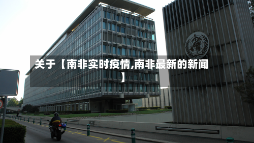 关于【南非实时疫情,南非最新的新闻】-第2张图片